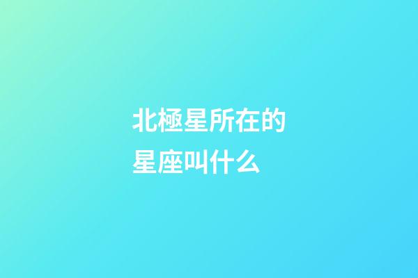 北極星所在的星座叫什么-第1張-星座運勢-玄機派