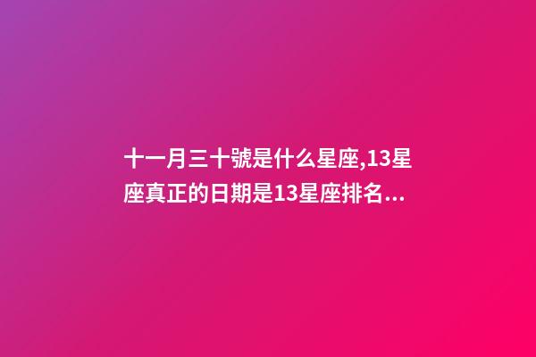 十一月三十號是什么星座,13星座真正的日期是13星座排名順序-第1張-觀點-玄機派
