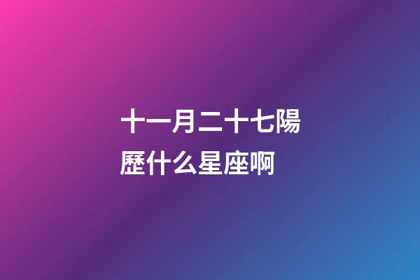 十一月二十七陽歷什么星座啊-第1張-星座運(yùn)勢-玄機(jī)派