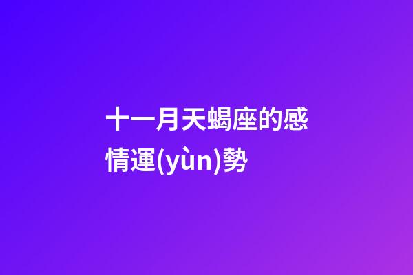 十一月天蝎座的感情運(yùn)勢-第1張-星座運(yùn)勢-玄機(jī)派