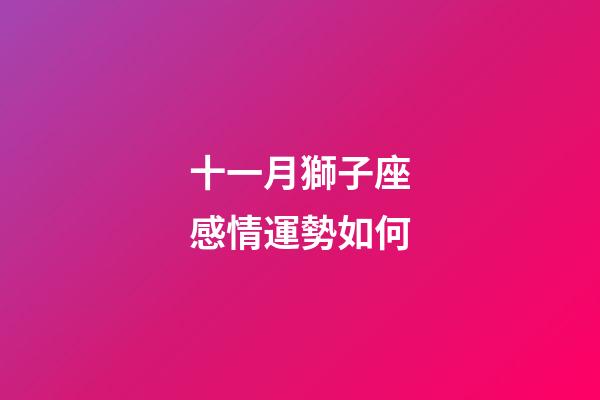 十一月獅子座感情運勢如何-第1張-星座運勢-玄機(jī)派