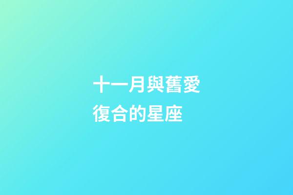 十一月與舊愛復合的星座-第1張-星座運勢-玄機派