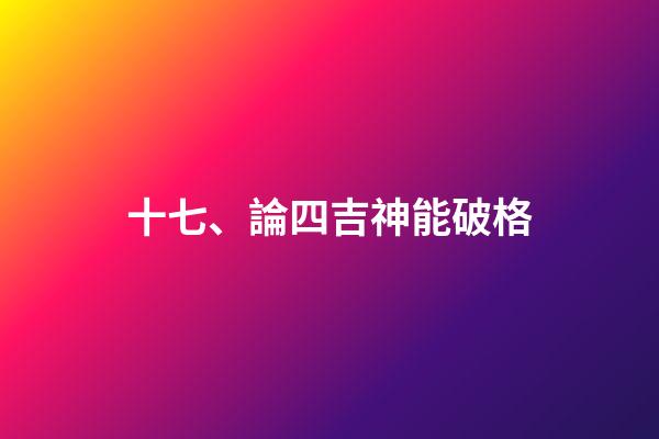 十七、論四吉神能破格