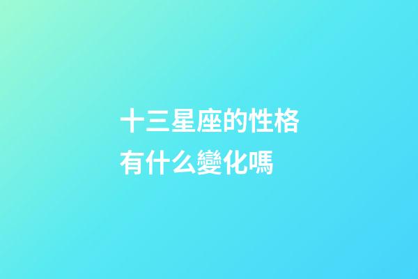 十三星座的性格有什么變化嗎-第1張-星座運勢-玄機派