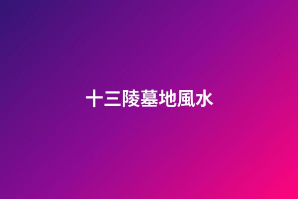 十三陵墓地風水