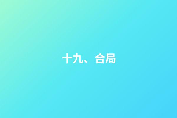十九、合局