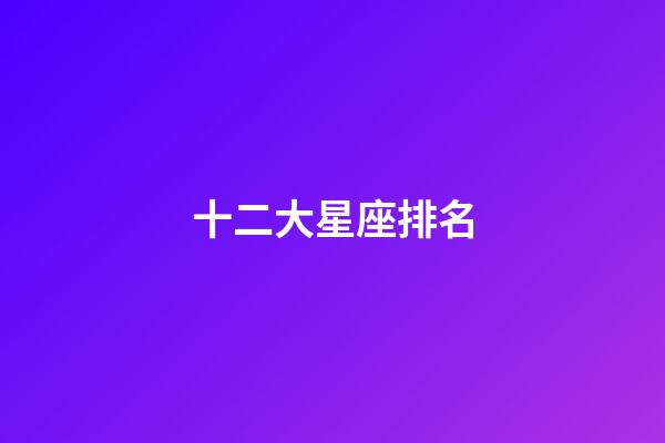 十二大星座排名-第1張-星座運勢-玄機派