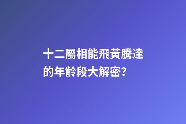 十二屬相能飛黃騰達的年齡段大解密？