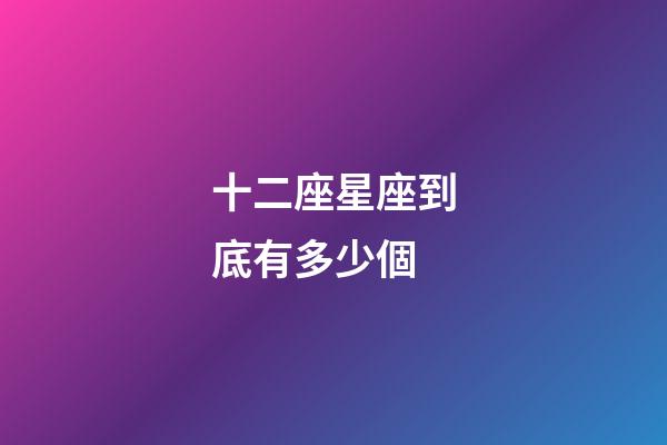 十二座星座到底有多少個-第1張-星座運勢-玄機派