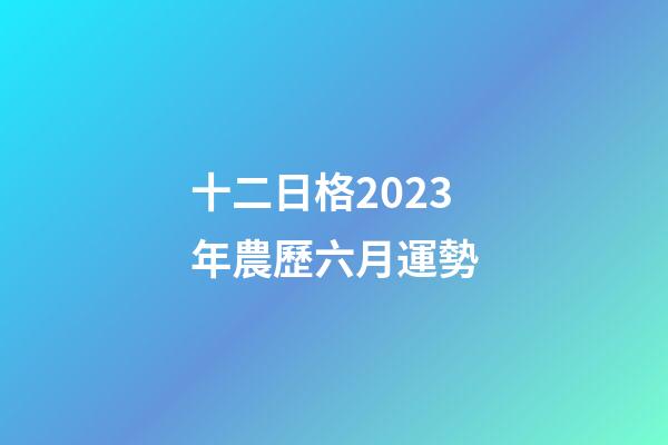 十二日格2023年農歷六月運勢
