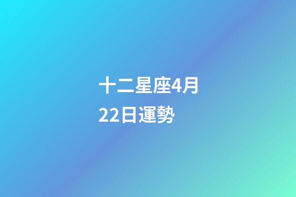 十二星座4月22日運勢-第1張-星座運勢-玄機派