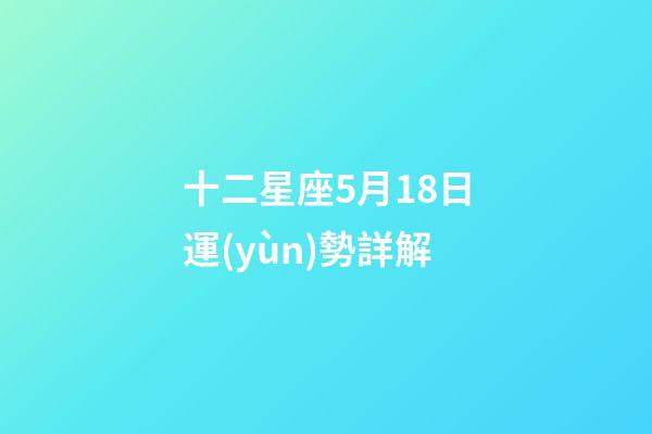 十二星座5月18日運(yùn)勢詳解-第1張-星座運(yùn)勢-玄機(jī)派