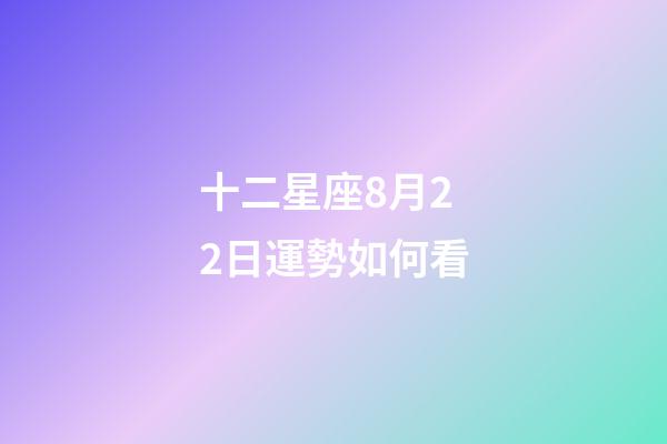 十二星座8月22日運勢如何看-第1張-星座運勢-玄機派