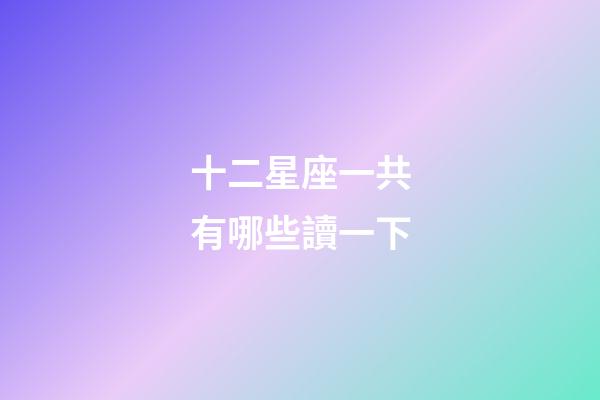 十二星座一共有哪些讀一下-第1張-星座運勢-玄機派