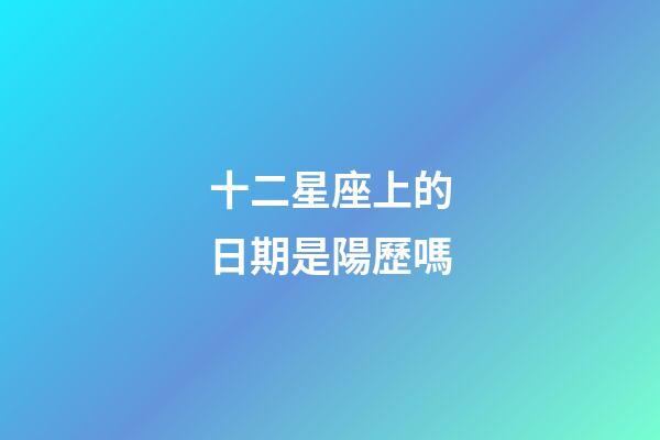 十二星座上的日期是陽歷嗎-第1張-星座運勢-玄機派