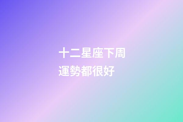 十二星座下周運勢都很好-第1張-星座運勢-玄機派