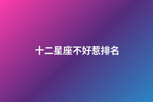 十二星座不好惹排名-第1張-星座運勢-玄機派