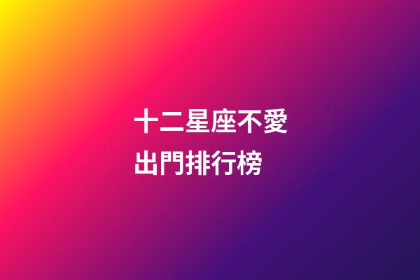 十二星座不愛出門排行榜-第1張-星座運勢-玄機派