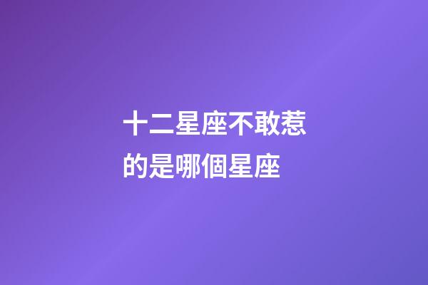 十二星座不敢惹的是哪個星座-第1張-星座運勢-玄機派