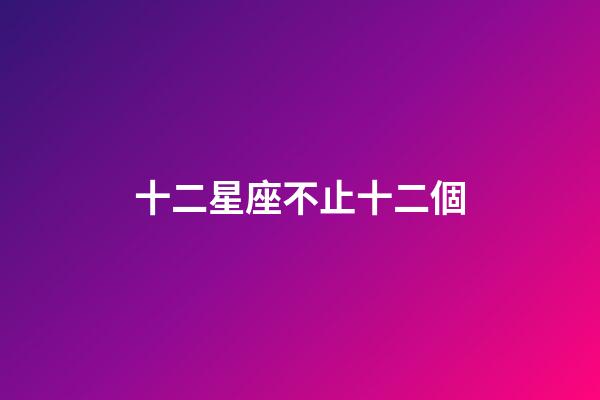 十二星座不止十二個-第1張-星座運勢-玄機派