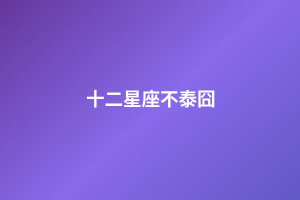 十二星座不泰囧-第1張-星座運勢-玄機派