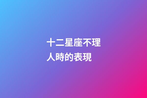 十二星座不理人時的表現-第1張-星座運勢-玄機派