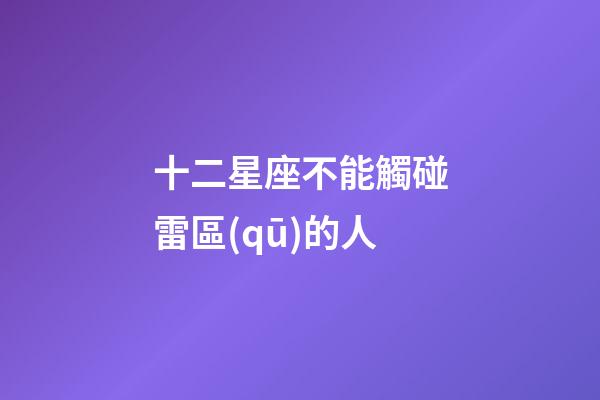 十二星座不能觸碰雷區(qū)的人-第1張-星座運勢-玄機派
