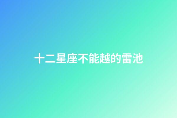 十二星座不能越的雷池-第1張-星座運勢-玄機派
