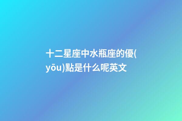 十二星座中水瓶座的優(yōu)點是什么呢英文-第1張-星座運勢-玄機派