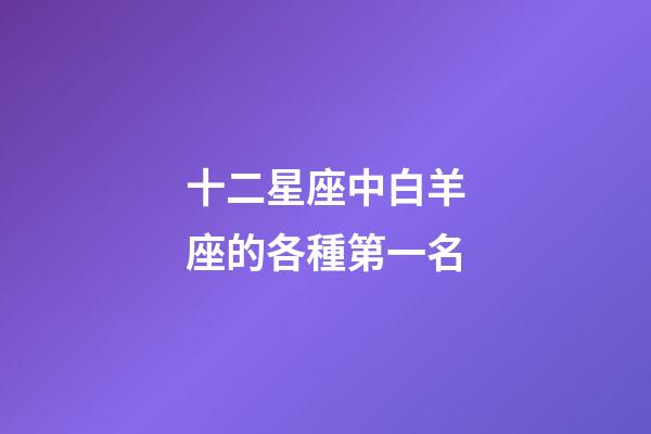 十二星座中白羊座的各種第一名-第1張-星座運勢-玄機派