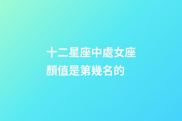 十二星座中處女座顏值是第幾名的-第1張-星座運勢-玄機派