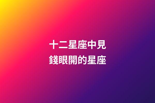 十二星座中見錢眼開的星座-第1張-星座運勢-玄機派