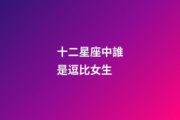 十二星座中誰是逗比女生-第1張-星座運勢-玄機派