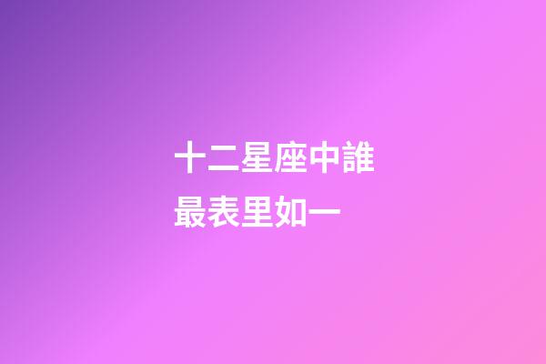 十二星座中誰最表里如一-第1張-星座運勢-玄機派