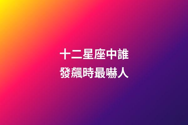 十二星座中誰發飆時最嚇人-第1張-星座運勢-玄機派