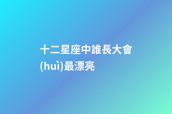 十二星座中誰長大會(huì)最漂亮-第1張-星座運(yùn)勢-玄機(jī)派
