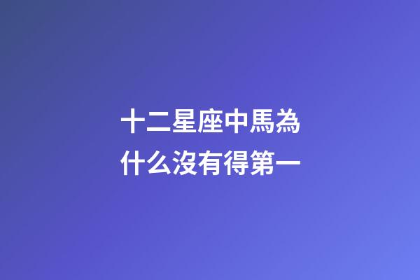 十二星座中馬為什么沒有得第一-第1張-星座運勢-玄機派