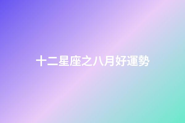 十二星座之八月好運勢-第1張-星座運勢-玄機派