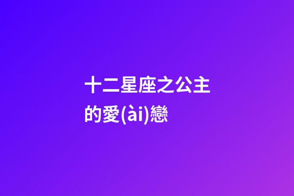 十二星座之公主的愛(ài)戀-第1張-星座運(yùn)勢(shì)-玄機(jī)派