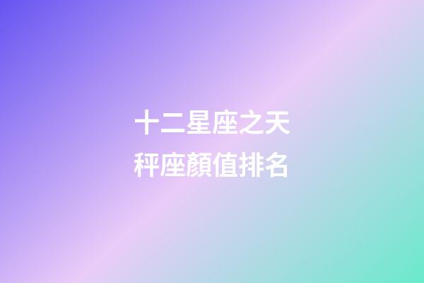 十二星座之天秤座顏值排名-第1張-星座運勢-玄機派