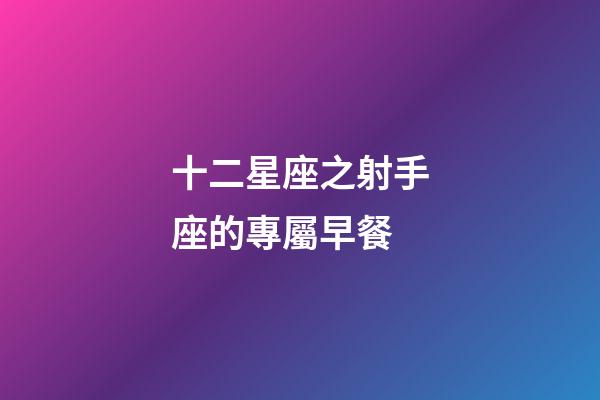 十二星座之射手座的專屬早餐