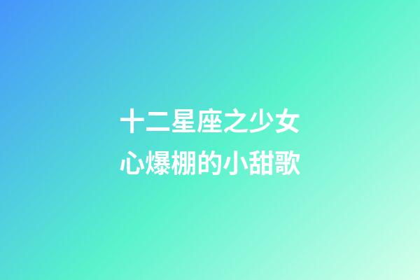 十二星座之少女心爆棚的小甜歌-第1張-星座運勢-玄機派