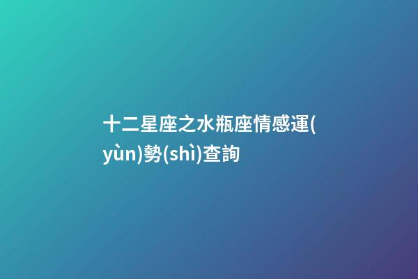 十二星座之水瓶座情感運(yùn)勢(shì)查詢-第1張-星座運(yùn)勢(shì)-玄機(jī)派