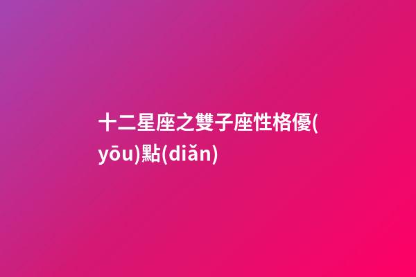 十二星座之雙子座性格優(yōu)點(diǎn)-第1張-星座運(yùn)勢-玄機(jī)派
