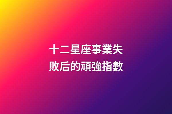 十二星座事業失敗后的頑強指數-第1張-星座運勢-玄機派