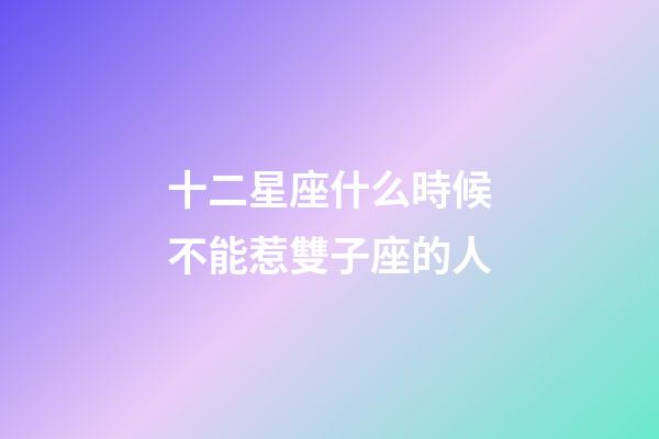 十二星座什么時候不能惹雙子座的人-第1張-星座運勢-玄機派