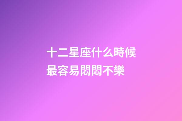 十二星座什么時候最容易悶悶不樂-第1張-星座運勢-玄機派