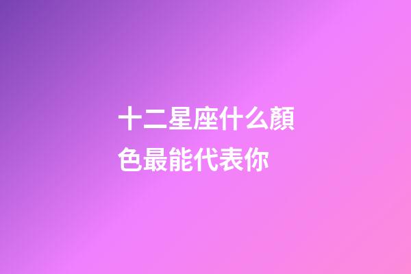 十二星座什么顏色最能代表你-第1張-星座運(yùn)勢-玄機(jī)派