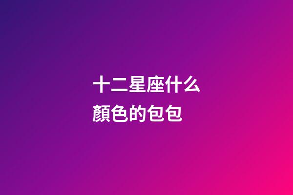 十二星座什么顏色的包包-第1張-星座運勢-玄機派
