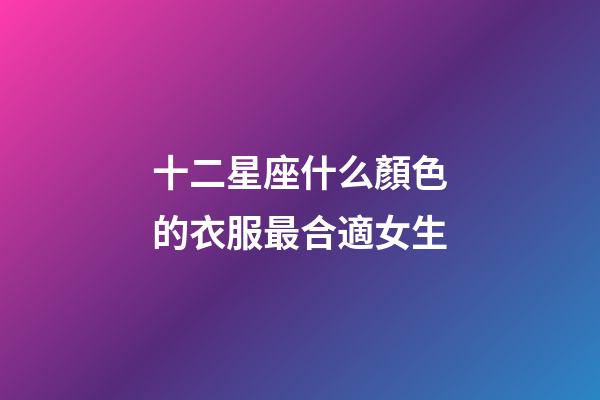 十二星座什么顏色的衣服最合適女生-第1張-星座運勢-玄機派